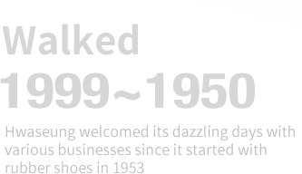 Walked 1999~1950 -Hwaseung welcomed its dazzling days with various businesses since it tarted with rubber shoes in 1953